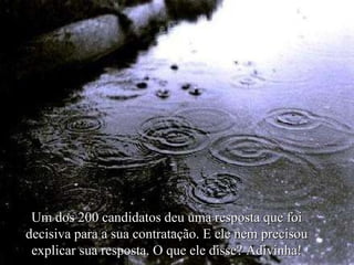 Um dos 200 candidatos deu uma resposta que foi decisiva para a sua contratação. E ele nem precisou explicar sua resposta. O que ele disse? Adivinha! 