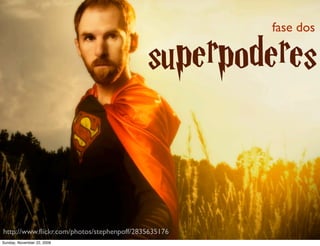 fase dos


                                           superpoderes


http://www.ﬂickr.com/photos/stephenpoff/2835635176
Monday, November 23, 2009
 