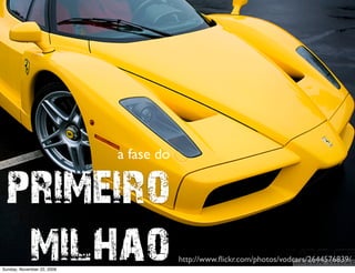 a fase do


primeiro 
 milhao
Monday, November 23, 2009
                                        http://www.ﬂickr.com/photos/vodcars/2644576839/
 