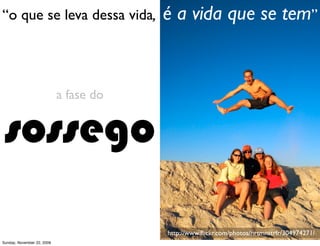 “o que se leva dessa vida,              é a vida que se tem”


                            a fase do


 sossego

                                        http://www.ﬂickr.com/photos/hrtmnstrfr/304974271/
Monday, November 23, 2009
 