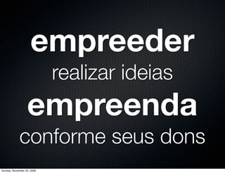 Empreendedor
                               suas ideias




                            ideias dos outros

Monday, November 23, 2009
                            Empregado
 