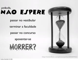 aprender
  por isso, o mais importante de tudo é




                            com cada uma dessas fases

Monday, November 23, 2009
 