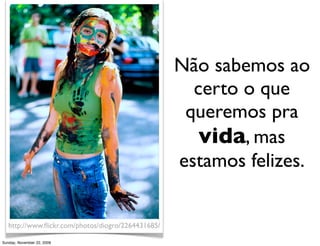 Não sabemos ao
                                                      certo o que
                                                     queremos pra
                                                       vida, mas
                                                    estamos felizes.


   http://www.ﬂickr.com/photos/diogro/2264431685/

Monday, November 23, 2009
 