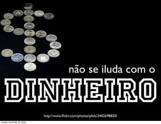 e até queremos
                                                          transformar
                                                              o país...


    http://www.ﬂickr.com/photos/digitalgrace/262058473/
Monday, November 23, 2009
 