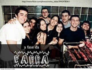 http://www.ﬂickr.com/photos/ninha_lalala/3942478361/




                              a fase da


                       farra
Monday, November 23, 2009
 