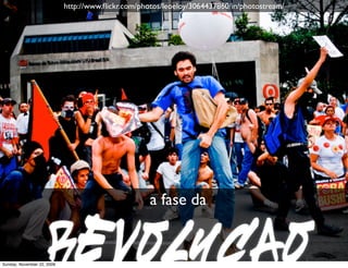 http://www.ﬂickr.com/photos/leoeloy/3064437860/in/photostream/




                                                    a fase da


                     revolucao
Monday, November 23, 2009
 