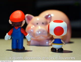 entenda a
                                                     lógica...
 http://www.ﬂickr.com/photos/cuppini/3180110788/
Monday, November 23, 2009
 