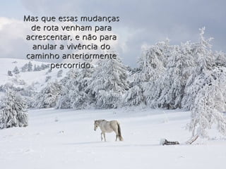 Mas que essas mudançasMas que essas mudanças
de rota venham parade rota venham para
acrescentar, e não paraacrescentar, e não para
anular a vivência doanular a vivência do
caminho anteriormentecaminho anteriormente
percorrido.percorrido.
 