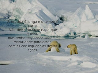 A estrada é longa e o tempo éA estrada é longa e o tempo é
curto.curto.
Não deixe de fazer nada queNão deixe de fazer nada que
queira,queira,
mas tenha responsabilidade emas tenha responsabilidade e
maturidade para arcarmaturidade para arcar
com as consequências destascom as consequências destas
ações.ações.
 