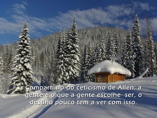Compartilho do ceticismo de Allen: aCompartilho do ceticismo de Allen: a
gente é o que a gente escolhe ser, ogente é o que a gente escolhe ser, o
destino pouco tem a ver com isso.destino pouco tem a ver com isso.
 