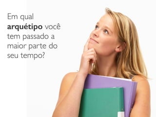 Em qual
arquétipo você
tem passado a
maior parte do
seu tempo?
 
