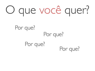 O que você quer?
Por que?
Por que?
Por que?
Por que?
 