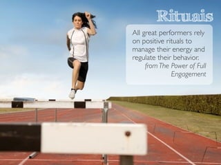 All great performers rely
on positive rituals to
manage their energy and
regulate their behavior.	

from The Power of Full
Engagement
Rituais
 