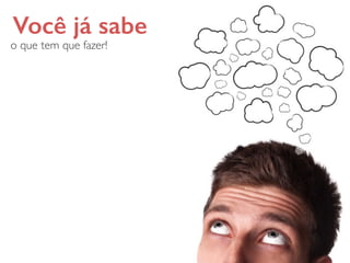 Você já sabe
o que tem que fazer!
 