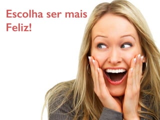 Escolha ser mais
Feliz!
 