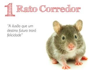 Rato Corredor
“A ilusão que um
destino futuro trará
felicidade”
1
 