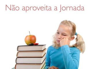 Não aproveita a Jornada
 