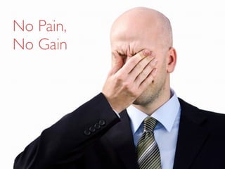 No Pain,
No Gain
 