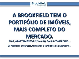 A BROOKFIELD TEM O PORTIFÓLIO DE IMÓVEIS, MAIS COMPLETO DO MERCADO. FLAT, APARTAMENTOS (2,3 e 4 Q), SALAS COMERCIAIS... Os melhores endereços, tamanhos e condições de pagamento .  