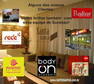Alguns dos nossos
       Clientes:

Venha brilhar também com
 essa equipe de Sucesso!
 