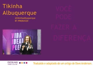ESCOLHAS
moldam a sua vida T
raduzido eadaptado de umartigo deDaveAnderson.
VOCÊ
PODE
FAZER A
Tikinha
Albuquerque
DIFERENÇA
@tikinhaalbuquerque
87.996064320
 
