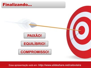 Finalizando...




                  PAIXÃO!

               EQUILÍBRIO!

            COMPROMISSO!


  Essa apresentação está em: http://www.slideshare.net/celovieira
 