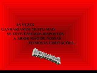 ÀS VEZES
GANHARÍAMOS MUITO MAIS
SE ESTIVÉSSEMOS DISPOSTOS
A ABRIR MÃO DE NOSSAS
TEIMOSAS LIMITAÇÕES...
 