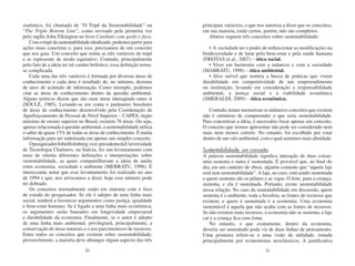 sistêmico, foi chamado de “O Tripé da Sustentabilidade” ou              principais variáveis, o que nos autoriza a dizer que os conceitos,
“The Triple Bottom Line”, como revisado pela primeira vez               em sua maioria, estão certos, porém, não são completos.
pelo inglês John Elkington no livro Canibais com garfo e faca.             Abaixo seguem três conceitos sobre sustentabilidade:
    Com o tripé da sustentabilidade idealizado, podemos partir para
ações mais concretas e, para isso, precisamos de um conceito               • A sociedade ter o poder de redirecionar as modificações na
que nos guie. Um conceito que reúna as três variáveis do tripé          biodiversidade e de lutar pelo bem-estar e pela saúde humana
e as represente de modo equitativo. Contudo, principalmente             (FREITAS et al., 2007) – ótica social.
pelo fato de a ideia ter tal caráter holístico, essa definição torna-      • Viver em harmonia com a natureza e com a sociedade
se complicada.                                                          (MABRATU, 1998) – ótica ambiental.
    Cada uma das três variáveis é formada por diversas áreas de            • Alvo móvel que norteia a busca de práticas que visem
conhecimento e cada área é resultado de, no mínimo, dezenas             durabilidade em competitividade de um empreendimento
de anos de acúmulo de informação. Como exemplo, podemos                 ou instituição, levando em consideração a responsabilidade
citar as áreas de conhecimento dentro da questão ambiental.             ambiental, a justiça social e a viabilidade econômica
Alguns teóricos dizem que são onze áreas interagindo entre si           (SMERALDI, 2009) – ótica econômica.
(SOULÉ, 1985). Levando-se em conta o parâmetro brasileiro
de áreas de conhecimento desenvolvido pela Coordenação de                  Contudo, tentar memorizar os inúmeros conceitos que existem
Aperfeiçoamento de Pessoal de Nível Superior – CAPES, órgão             não é sinônimo de compreender o que seria sustentabilidade.
máximo de ensino superior no Brasil, existem 76 áreas. Ou seja,         Para concretizar a ideia, é necessário focar apenas um conceito.
apenas relacionada à questão ambiental, a sustentabilidade utiliza      O conceito que iremos apresentar não pode ser considerado nem
o saber de quase 15% de todas as áreas de conhecimento. É muita         mais nem menos correto. No entanto, foi escolhido por estar
informação para ser sintetizada em apenas um simples conceito.          dentro de um viés ambiental, com o qual sentimos mais afinidade.
    O pesquisador John Holmberg, vice-presidente da Universidade
de Tecnologia Chalmers, na Suécia, fez um levantamento com              Sustentabilidade, um conceito
mais de oitenta diferentes definições e interpretações sobre            A palavra sustentabilidade significa interação de duas coisas:
sustentabilidade, as quais compartilhavam a ideia de união              uma sustenta e outra é sustentada. É provável que, ao final do
entre economia, sociedade e ambiente (MEBRATU, 1998). É                 dia, em um canteiro de obras, alguém comente que “aquela laje
interessante notar que esse levantamento foi realizado no ano           está sem sustentabilidade”. A laje, no caso, está sendo sustentada
de 1994 e que, nos arriscamos a dizer, hoje esse número pode            e quem sustenta são os pilares e as vigas. O leite, para a criança,
ter dobrado.                                                            sustenta, e ela é sustentada. Portanto, existe sustentabilidade
    Os conceitos normalmente estão em sintonia com o foco               nessa relação. No caso da sustentabilidade em discussão, quem
de estudo do pesquisador. Se ele é adepto de uma linha mais             sustenta é o ambiente, toda a biosfera, as fontes de recursos que
social, tenderá a favorecer argumentos como justiça, igualdade          existem, e quem é sustentada é a economia. Uma economia
e bem-estar humano. Se é ligado a uma linha mais econômica,             sustentável é aquela que não acaba com as fontes de recursos.
os argumentos serão baseados em longevidade empresarial                 Se não existem mais recursos, a economia não se sustenta, a laje
e durabilidade da economia. Finalmente, se o autor é adepto             cai e a criança fica com fome.
de uma linha mais ambiental, privilegiará, principalmente, a               No entanto, o que exatamente, dentro da economia,
conservação de áreas naturais e o uso parcimonioso de recursos.         deveria ser sustentado pode vir de duas linhas de pensamento.
Entre todos os conceitos que existem sobre sustentabilidade,            Uma primeira refere-se a uma visão de utilidade, tratada
provavelmente, a maioria deve abranger algum aspecto das três           principalmente por economistas neoclássicos. A justificativa
                                 20                                                                     21
 