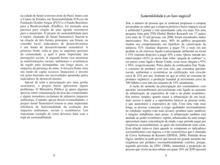 na cidade de Juruti (extremo oeste do Pará). Junto com               Sustentabilidade é um bom negócio?
o Centro de Estudos em Sustentabilidade (GVces) da
Fundação Getúlio Vargas (FGV) e o Fundo Brasileiro       Sim, o número de pessoas que se sentiriam propensas a comprar
para a Biodiversidade (FunBio), foi montada uma          um produto ao saber que a empresa prioriza o baixo impacto social
parceria para criação de uma agenda sustentável          e ambiental é grande e está aumentando cada vez mais. Em uma
para o município. O projeto de sustentabilidade para     pesquisa feita pela TNS Global Market Research em 17 países
a região, chamado de Juruti Sustentável, baseou-se       com mais de 13 mil pessoas, em 2008, foram encontrados dados
na criação de três frentes principais: um fórum, ou      interessantes. Nos últimos anos, 40% do público pesquisado
conselho local, indicadores de desenvolvimento           mudou seu comportamento em benefício da conservação da
e um fundo de desenvolvimento sustentável. A             natureza, 52% estariam dispostos a pagar 5% a mais em um
primeira frente volta-se para as angústias pessoais      produto se ele estivesse ligado à preocupação ambiental ou social
da comunidade, a qual é parte importante das             e 33% estariam dispostos a pagar 10% a mais. Quase metade dos
percepções sociais. A segunda frente visa monitorar      entrevistados (42%) já ouviu falar sobre “pegada de carbono” e,
as transformações sociais, ambientais e econômicas       em países como Japão e Reino Unido, essas taxas chegam a 97%
da região para acompanhar, em longo prazo, os            e 94%, respectivamente. Pelos dados da certificadora Fair Trade,
impactos da presença da mina. A terceira frente seria    o consumo de produtos com esse selo, que considera questões
um modo de captar recursos financeiros e investir        sociais, ambientais e econômicas na certificação, tem crescido
em ações baseadas nas necessidades apontadas pelos       cerca de 22% por ano. Somente no que se refere ao consumo de
indicadores de desenvolvimento.                          produtos orgânicos, a produção mundial já movimenta cerca de
    Apesar de toda a preocupação por uma gestão          300 bilhões e tem tido um aumento de 14% anualmente.
sustentável, o projeto Juruti apresentou alguns              A razão do aumento da preocupação dos consumidores com
problemas. O Ministério Público já apura algumas         questões socioambientais provavelmente está ligada ao aumento
queixas sobre contaminação da área das comunidades       da urbanização, da expectativa de vida e do poder econômico.
e alguns moradores reclamam de inúmeros impactos         Em termos simples, quanto maior a urbanização de um local,
ambientais. Contudo, apesar dessas eventualidades, o     mais acesso à saúde e a suprimentos básicos as pessoas terão,
projeto Juruti Sustentável tornou-se uma importante      o que aumentaria a expectativa de vida. Com uma vida mais
referência de horizontalidade da avaliação dos           longa, as pessoas começam a exigir qualidades socioambientais
impactos ambientais, sociais e econômicos. Um            no cotidiano: regiões com mais árvores, produtos mais saudáveis
importante exemplo de como devemos lidar com o           e relações trabalhistas mais justas. A urbanização também está
tripé da sustentabilidade.                               atrelada ao poder econômico: regiões urbanizadas há mais tempo
                                                         apresentam maior concentração de renda, o que permite pagar por
                                                         exigências socioambientais, as quais são normalmente mais caras.
                                                         Essa relação torna-se clara quando se comparam os indicadores
                                                         socioambientais com riqueza, e é tão característica que é chamada
                                                         de Curva Ambiental de Kuznets (DINDA, 2004). Partindo dessa
                                                         lógica, também se pode prever que haverá um grande aumento das
                                                         exigências por produtos socioambientalmente corretos, porque,
                                                         segundo previsões da ONU (2008), aumentará a proporção de
                                                         pessoas que vivem na área urbana em quase 20% até 2050 (passará
                         32                                                             33
 