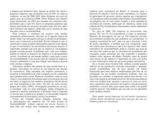 a empresa nos primeiros anos. Apenas no âmbito das micro e         empresa mais sustentável do Brasil. A inscrição para o
pequenas empresas, que constituem cerca de 99% de todas as         processo de seleção é feita de modo espontâneo, no entanto,
empresas, no ano de 2000, 60% delas fecharam em cerca de           só participam do processo seletivo aquelas que responderem
quatro anos de existência (GEM, 2010). Embora esse número          a 122 perguntas sobre atividades relacionadas a sustentabilidade.
esteja diminuindo, em 2003, por exemplo, ele continuava alto,      As perguntas são, de certo modo, simples, e estão pautadas na
denotando que a cada três micro ou pequenas empresas que           existência de comitês, publicação de relatórios, metas para
abrem, uma fecha em um prazo de quatro anos. Por isso, não é       redução de CO2, remunerações relacionadas a metas ,ambientais
fácil estruturar um negócio, ainda mais em se tratando de algo     e sociais etc.
inovador como a sustentabilidade.                                     No guia de 2009, 210 empresas se inscreveram, mas
    Para começar a estruturar um negócio com modelo                apenas 141 (ou 67,1%) responderam a todas as perguntas.
sustentável, primeiramente, devemos ter a seguinte lógica em       Partindo do pressuposto de que as 210 empresas inscritas
mente: tratar com zelo aquilo com que os clientes se preocupam,    possivelmente acreditavam que poderiam ser consideradas “a
nesse caso, a natureza e a sociedade. Ter um enfoque no que os     empresa sustentável do ano”, uma vez que a inscrição é feita
stakeholders (todas as partes interessadas) querem, e não apenas   de modo espontâneo, e também que essa competição segue
no que os stockholders ou shareholders (acionistas) buscam. É      um critério mais jornalístico e não é tão rigorosa como outros
importante entender que esse tipo de negócio é viável apenas       indicadores de sustentabilidade, pode-se concluir que mais de
porque existem pessoas acreditando que, com esse modelo,           um terço das empresas que se consideravam sustentáveis não
podem-se reduzir os impactos na natureza e as desigualdades        conseguiu sequer participar por não responder a perguntas
sociais. Acreditam em um mundo melhor e mais justo a partir        simples sobre algumas atividades. Portanto, antes de propor
da sustentabilidade. Uma missão clara de redução de impactos       uma missão ou um objetivo, é importante ser claro com todos
sociais e ambientais é criar uma relação mais íntima e pessoal     os seus stakeholders sobre até que ponto poderá satisfazê-los.
entre clientes e empresa.                                             Eis o resumo dessa história toda: embora existam grandes
    Entretanto, também não adianta ter uma missão forte se o       indícios de um significativo mercado consumidor e, portanto,
produto, mercadoria ou serviço de sua empresa não atender          grande rentabilidade, não dá para garantir um futuro
às expectativas. Para estruturar um negócio sustentável, é         espetacular para uma empresa simplesmente pelo fato de ser
essencial a transparência de todo o impacto social e ambiental     estruturada em um modelo sustentável. Contudo, uma vez
que o produto possa causar. Diante de um público cada vez mais     decidido esse caminho, é importante definir uma missão e ser
crítico e com poderosas ferramentas para a fiscalização pessoal    claro com relação às atividades possíveis. Só assim uma empresa
em mãos, os negócios com modelos sustentáveis devem prezar         com esse modelo pode alcançar o sucesso. E, uma vez nesse
por uma transparência das ações. Os sites de redes sociais,        meio, garantimos que gerenciar um negócio com preocupação
grupos de e-mails, ONGs, investigações jornalísticas, ou seja,     ambiental e social é uma causa muito mais nobre e de grande
a sociedade, cada vez mais interligada, impõe obrigações às        conforto pessoal. Vale lembrar que isso não vai ser aprendido
empresas e permite transparecer a diferença entre o esperado       lendo nenhum manual.
(a missão que a empresa se propõe) e o encontrado (impacto
socioambiental da mercadoria, serviço ou produto).                    Para ajudar muitas empresas em um modelo sustentável,
    Como um exemplo dessa situação, podemos citar                  existem muitas consultorias nessa área, mas que, por sua vez,
as participações das empresas em “O Guia Exame de                  também podem ser inovadoras!
Sustentabilidade” (edição especial da revista Exame), o
qual todo ano realiza uma competição para selecionar a
                              36                                                                  37
 