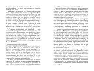 de espécies-praga do algodão aumentou das duas espécies           desde 1992, quando começaram a ser contabilizados.
originais para oito, e em média, eram realizadas 28 aplicações       Para entender quais seriam as possíveis causas do aumento
(BEGON et al., 2007).                                             no número de ataques, o Laboratório de Oceanografia
   Nesse caso, o que aconteceu foi a eliminação do predador-      Pesqueira – LOP, do Departamento de Pesca da Universidade
chave – só pelo nome dá para entender sua importância. Esses      Federal Rural de Pernambuco, tem conduzido pesquisas
predadores alimentam-se de diversas outras espécies e, ao fazer   intensivas sobre os tubarões na área. O intuito é entender as
isso, controlam o número de indivíduos de suas populações.        características do local, os hábitos alimentares dos tubarões,
Quando o predador não está presente, as outras espécies           as características da população etc.
aumentam suas populações, podendo tornar-se indesejáveis             Uma conclusão preliminar é que diversos fatores podem
ou pragas. No caso do algodão no norte dos Estados Unidos, o      estar relacionados com os ataques de tubarões, como elevação
curuquerê e o bicudo-do-algodoeiro controlavam as populações      do número de surfistas e banhistas na região principal,
de outras espécies, e, quando foram eliminados, as outras         presença de pesca de arrasto de camarão próximo às praias
espécies aumentaram e se tornaram pragas. O mesmo                 da área afetada e a topografia submarina da região. Contudo,
aconteceu com a eliminação da lagarta rosada e com o afídeo,      o principal fator, e o realmente importante, foi a construção
o que provocou o surgimento de outras cinco pragas.               do Porto de Suape, ao sul de Recife.
   Os mesmos pesquisadores que estimaram o valor                     A construção do porto resultou no desvio do curso de dois
monetário da decomposição também fizeram estimativas para         rios, o Ipojuca e o Merepe. Essa área era frequentada por fêmeas
o controle de pragas feito apenas pelos insetos nos Estados       do tubarão cabeça-chata como área de parto, pois tratava-se
Unidos, e concluíram que esse valor é de US$ 4,5 bilhões          de uma região de estuário com uma rica fauna que sustentava
por ano (LOSEY; VAUCHAN, 2006). Considerando todo o               o crescimento dos filhotes. Devido à degradação ambiental
mundo, o economista ecológico Robert Costanza e outros            com a construção do porto, a quantidade de alimento diminuiu
colaboradores (1997) estimaram que o controle de pragas           e um número maior de fêmeas dessa espécie começou a se
feito por espécies da biodiversidade evita um gasto de cerca      deslocar para o estuário mais próximo, o do rio Jaboatão. Esse
de US$ 417 bilhões.                                               rio, que está localizado ao norte, desemboca exatamente nas
                                                                  praias da região metropolitana do Recife, onde ocorreram
Como evitar ataque de tubarões?                                   todos os ataques. Essa hipótese foi confirmada, uma vez que
Os ataques de tubarões são um dos acidentes mais doloridos        diversas fêmeas grávidas de cabeça-chata foram capturadas
que existem. Em razão da presença de várias faixas de             no estuário do rio Jaboatão.
dentes na boca, qualquer pequena mordida rasga a pele e os           Eis o resumo dessa história: quando as espécies que existiam
músculos. Mas, embora haja casos de ataque a seres humanos,       no estuário e serviam de alimento para os tubarões naquela
nós não fazemos parte de sua dieta. A razão é que os tubarões     região foram localmente extintas, os tubarões começaram a
enxergam muito mal e apenas percebem que não fazemos              explorar outros locais e, algumas vezes, confundiam (e ainda
parte do cardápio após darem uma provadinha. É por esse           confundem) surfistas e banhistas com alimentos.
motivo que, normalmente, as mortes ocorrem por hemorragia,           Com isso, os tubarões, que normalmente comem quietos,
e não pelo fato de vítimas serem devoradas.                       assim como as pragas do algodão e os besouros decompositores,
   No Brasil, o local onde mais ocorrem ataques de tubarões       fazem parte de um sistema complexo que nos permite uma
é no litoral do estado de Pernambuco, na cidade de Recife,        melhor harmonia e um ganho econômico. E, se incomodados,
e mais especificamente em um trecho de 20 quilômetros de          a matéria morta começa a feder, as pragas aumentam e o bicho
praia. Só nessa faixa já ocorreram mais de cinquenta ataques      começa a pegar!
                              52                                                                 53
 