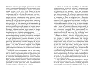 Há estudos com onças, por exemplo, que mostram que a mãe                 A ciência é baseada em metodologia e replicação.
ensina o filhote a caçar apenas um tipo de presa e, quando adulto,   Metodologia inclui os materiais utilizados e os passos do seu
o indivíduo continua alimentando-se daquilo que aprendeu             experimento, semelhante a uma receita de bolo. Por exemplo,
a caçar (CAVALCANTI, 2008). Nesse manejo de decisões                 um confeiteiro que está destinado a provar que, misturando
certas e erradas, aqueles que conseguem ter maior clareza das        farinha, ovos, leite, manteiga e açúcar, é possível criar um belo
variáveis que estão em jogo terão mais chances de sobreviver.        bolo, a fim de validar a sua receita, terá que descrever quais
   Os seres humanos, como todos os outros seres vivos,               são exatamente os ingredientes e qual a ordem em que devem
também precisam constantemente tomar decisões. Embora                ser misturados. No intuito de deixar mais claro o que seria a
atualmente poucas pessoas tenham que decidir se devem caçar          metodologia, algumas pessoas preferem usar, com algumas
um filhote de zebra ou não, todos devemos decidir se apoiamos        restrições, o nome “material e métodos do estudo”. A replicação
uma opinião, se defendemos o desmatamento em prol do                 refere-se à possibilidade de, ao refazer um estudo científico,
desenvolvimento ou se a batata frita do McDonald’s será do           seguindo a metodologia descrita, chegar ao mesmo resultado
tamanho médio, grande ou pequeno. E assim, como no caso do           a que o autor do experimento chegou. Por exemplo, se alguém
leopardo, nossas decisões serão baseadas em infinitas variáveis      repetir a receita do confeiteiro centenas de vezes seguindo os
que nos farão escolher qual será o tamanho da batata. Se a           passos descritos por ele e sempre gerar um belo bolo, significa
pessoa está realmente com fome, se tem dinheiro ou se adora          que o confeiteiro conseguiu provar cientificamente que,
tanto a batata frita que, mesmo sem dinheiro e sem fome, fará        misturando aqueles ingredientes e seguindo aqueles passos,
um empréstimo para comprá-la no tamanho grande.                      sempre será criado um bolo. Com essa receita em mãos,
   Para não ficar uma hora na fila do McDonald’s tentando            qualquer pessoa que tentar segui-la deverá criar um bolo.
decidir qual o tamanho da batata, precisamos de argumentos               Sabendo que um fato é replicável, não precisamos testá-lo
para a nossa decisão. Precisamos saber quais as consequências        para verificar sua veracidade, o que nos facilita as decisões.
de nossas atitudes e quais as vantagens de optarmos por um ou        Por exemplo, é provado cientificamente que exercício
outro lado. Para isso, normalmente, usamos um conhecimento           físico faz bem à saúde e prolonga a expectativa de vida. No
prévio, que nos dará mais segurança na tomada de decisão.            entanto, muitos jovens que fazem exercício apresentam saúde
Esse conhecimento pode vir de experiências adquiridas                semelhante a outros jovens que não o fazem. Se colocarmos
durante a vida, como as inúmeras tentativas que o leopardo           em uma sala jovens que fazem e que não fazem exercício
faz para ter mais precisão em suas decisões, ou através de um        físico, provavelmente não haverá grandes diferenças. O que
conhecimento gerado por outros que nos nortearão na tomada de        para os jovens que fazem exercício parece ser uma grande
decisões certas.                                                     frustração, pois não percebem o efeito do exercício, passa a
   Quando um filhote de onça aprende com sua mãe a melhor            não ser, uma vez que eles acreditam na ciência e a sua escolha
maneira de caçar, ele terá muito mais vantagem do que aquele         de fazer exercício físico agora está baseada em recompensas
que, por tentativa e erro, foi descobrindo por si mesmo qual seria   futuras. Portanto, mesmo que eles não tenham experimentado o
a melhor maneira. Aliás, uma das maiores dificuldades dentro         bem-estar de uma velhice saudável, eles escolhem fazê-lo
da conservação ambiental é a introdução na natureza de animais       em razão de a ciência apresentar argumentos que mostram os
que não tiveram o aprendizado com a mãe. Alguns pesquisadores        possíveis resultados da ação.
dizem que é praticamente impossível. Entre os seres humanos,             A ciência por si só, no entanto, nem sempre move as pessoas
além do que aprendemos com nossa mãe, há o conhecimento              para as decisões mais corretas. Uma história interessante é a
gerado pela sociedade. Temos uma grande ferramenta a nosso           do uso do amianto, também chamado de asbesto. Amianto é
favor para tomarmos as decisões certas: a ciência.                   uma designação comercial genérica para a variedade fibrosa de
                                12                                                                  13
 