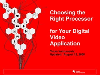Choosing the  Right Processor  for Your Digital Video Application Texas Instruments Updated:  August 12, 2008 