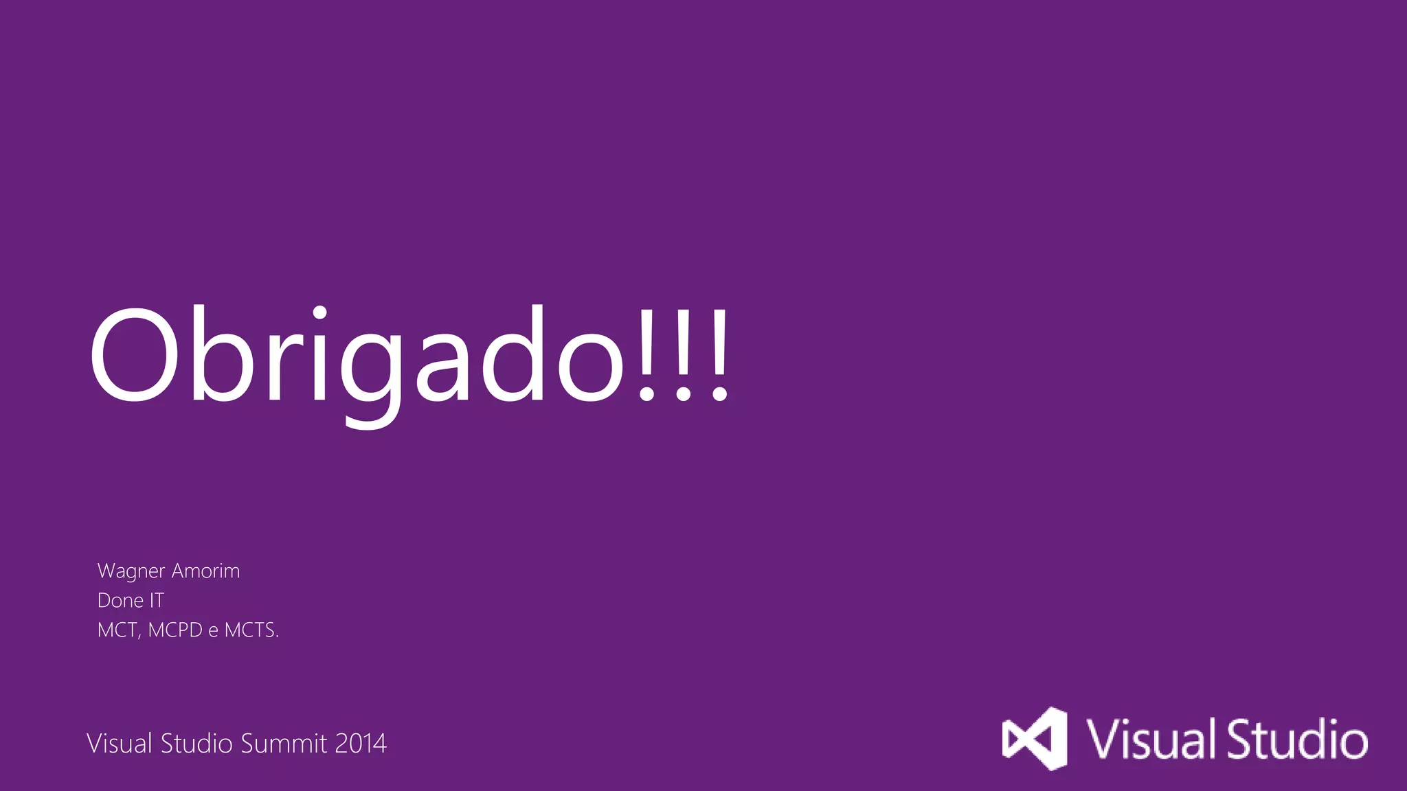 Visual Studio Summit 2014
Wagner Amorim
Done IT
MCT, MCPD e MCTS.
Obrigado!!!
 