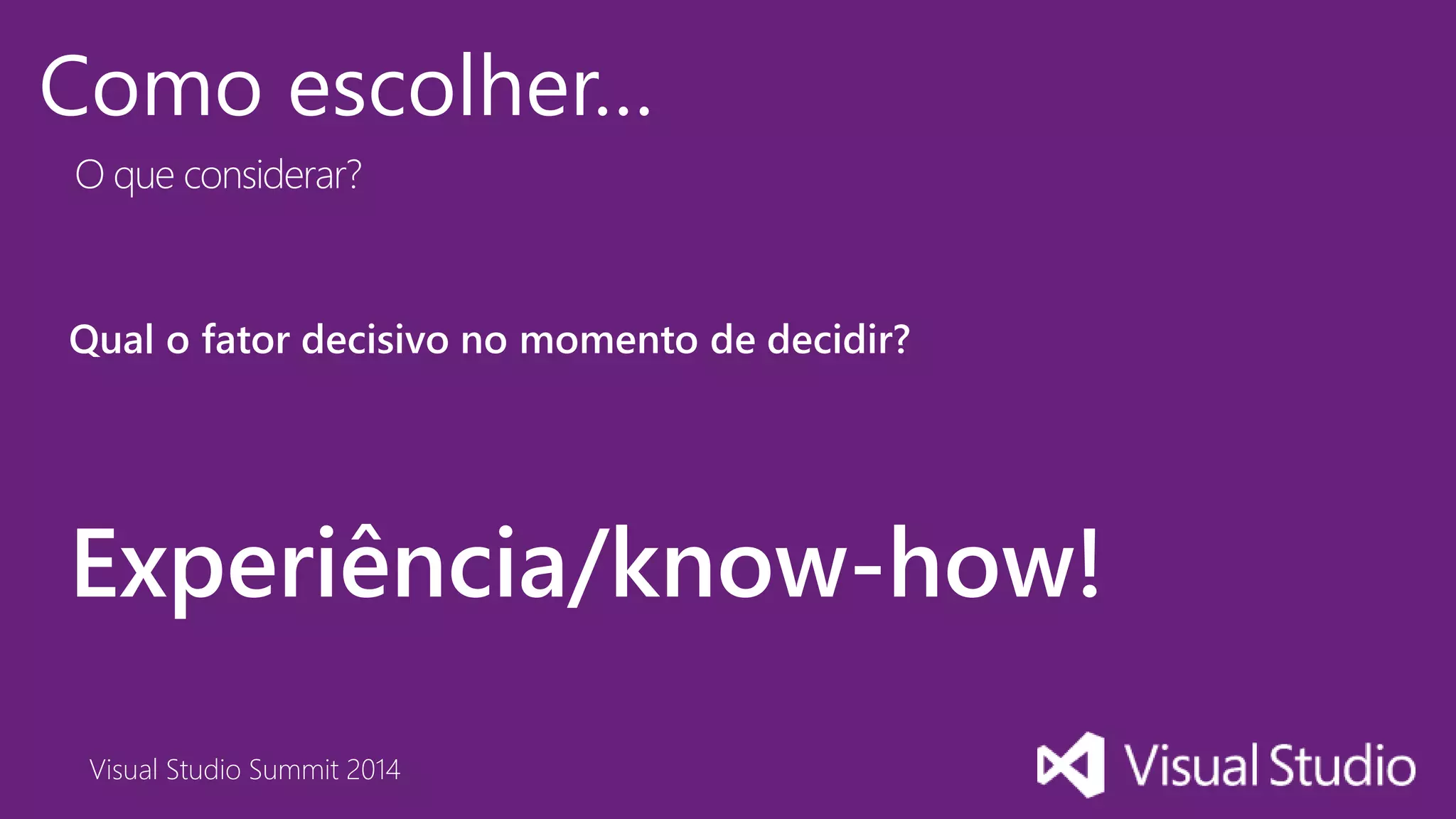 Visual Studio Summit 2014
Como escolher…
Qual o fator decisivo no momento de decidir?
Experiência/know-how!
O que considerar?
 