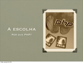A escolha
                       Por que PHP?




Friday, January 29, 2010
 