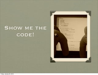 Show me the
         code!




Friday, January 29, 2010
 