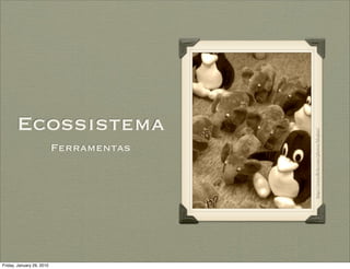 Ecossistema




                                         http://www.ﬂickr.com/photos/hlegius/
                           Ferramentas




Friday, January 29, 2010
 