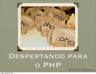 Despertando para
                   o PHP Rafael Dohms
Friday, January 29, 2010
 