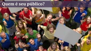 Quem é seu público?
 