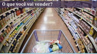 O que você vai vender?
 