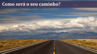 Como será o seu caminho?
 