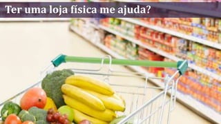 Ter uma loja física me ajuda?
 