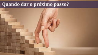 Quando dar o próximo passo?
 