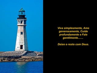 Viva simplesmente, Ame
generosamente, Cuide
profundamente e Fale
gentilmente.......
Deixe o resto com Deus.
 