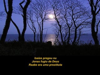 Isaías pregou nu
Jonas fugiu de Deus
Raabe era uma prostituta
 