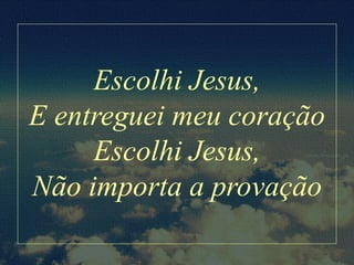 Escolhi Jesus,
E entreguei meu coração
Escolhi Jesus,
Não importa a provação
 