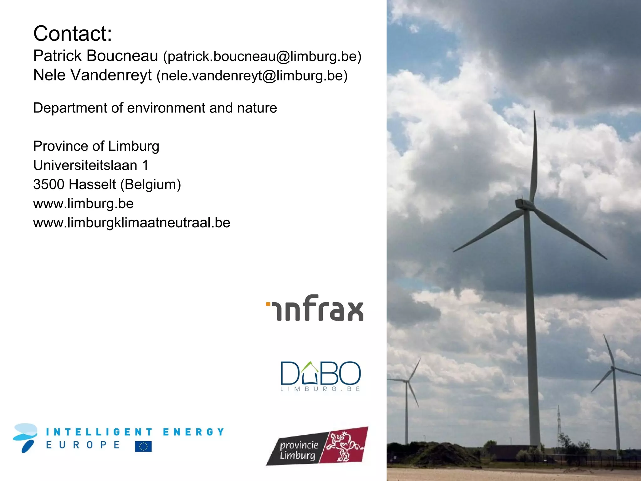Contact:
Patrick Boucneau (patrick.boucneau@limburg.be)
Nele Vandenreyt (nele.vandenreyt@limburg.be)
Department of environment and nature
Province of Limburg
Universiteitslaan 1
3500 Hasselt (Belgium)
www.limburg.be
www.limburgklimaatneutraal.be

 