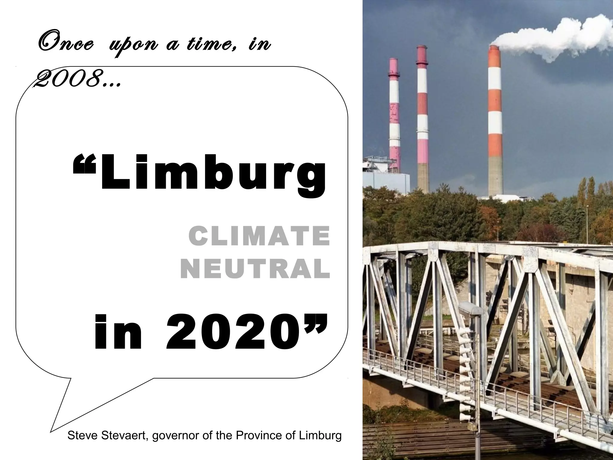Once upon a time, in
2008…

“Limburg
CLIMATE
NEUTRAL

in 2020”
Steve Stevaert, governor of the Province of Limburg

 