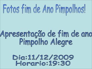 Fotos fim de Ano Pimpolhos! Apresentação de fim de ano Pimpolho Alegre Dia:11/12/2009 Horario:19:30 